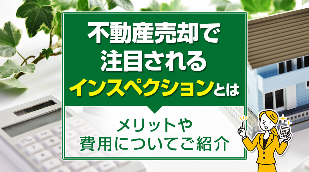 不動産売却で注目されるインスペクションとは！メリットや費用についてご紹介