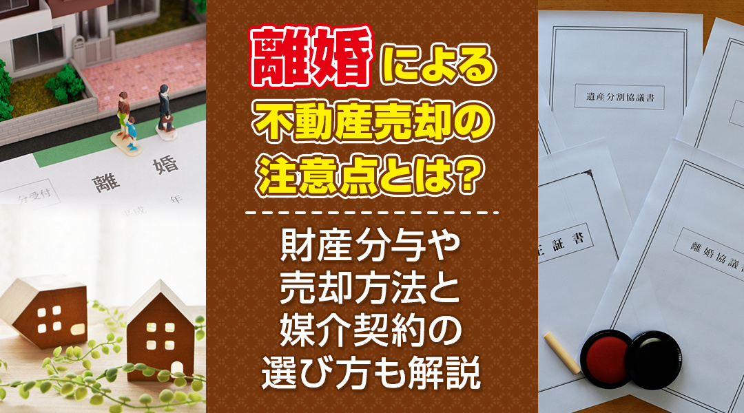 離婚による不動産売却の注意点とは？財産分与や売却方法と媒介契約の選び方も解説の画像
