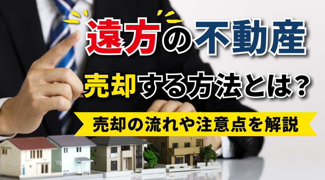遠方の不動産を売却する方法とは？売却の流れや注意点を解説の画像