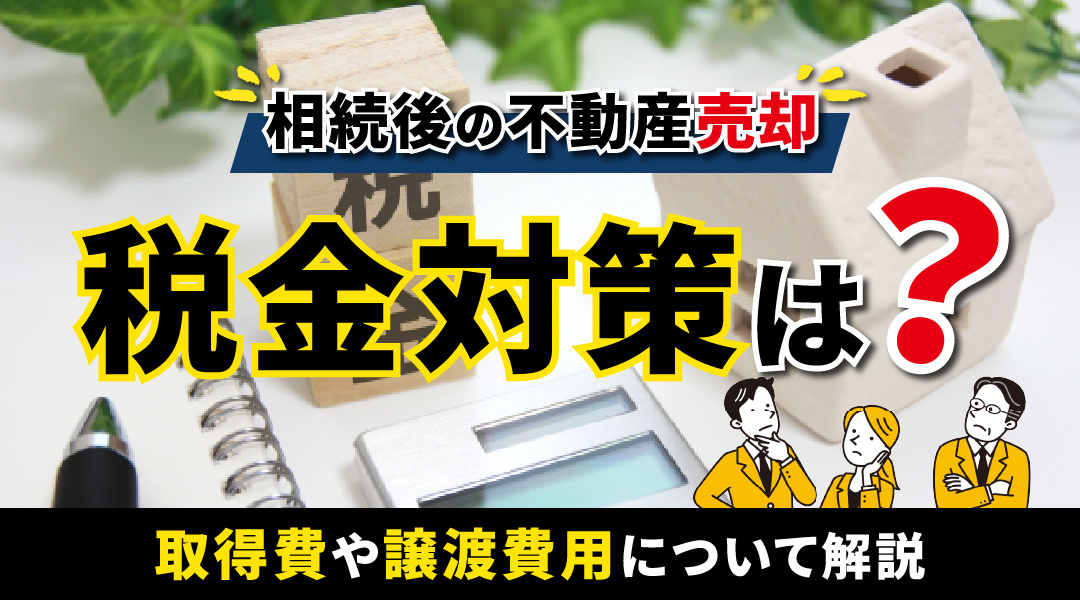 【2023】相続後の不動産売却における税金対策は？取得費や譲渡費用について解説の画像