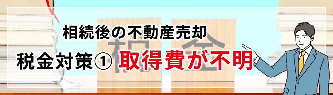 相続後の不動産売却における税金対策①取得費が不明