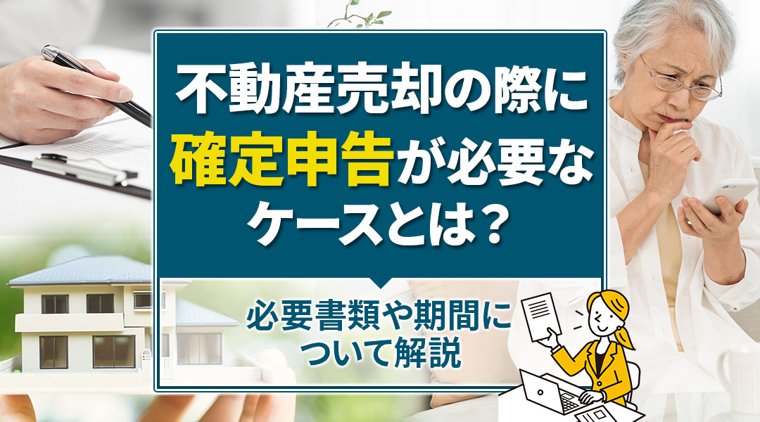 不動産売却の際に確定申告が必要なケースとは？必要書類や期間について解説の画像