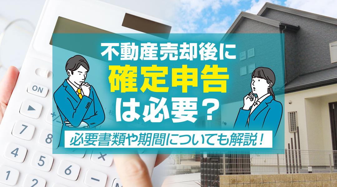 不動産売却後に確定申告は必要？必要書類や期間についても解説！の画像