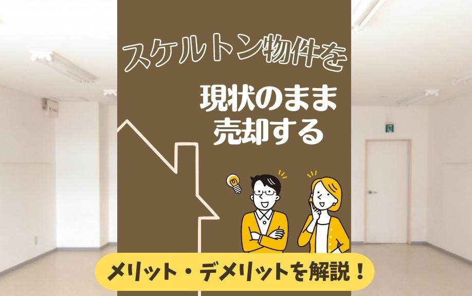 スケルトン物件を現状のまま売却するメリット・デメリットを解説！