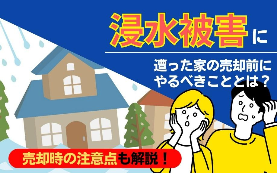 浸水被害に遭った家の売却前にやるべきこととは？売却時の注意点も解説！