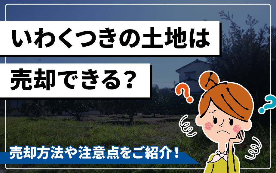 いわくつきの土地は売却できる？売却方法や注意点をご紹介！