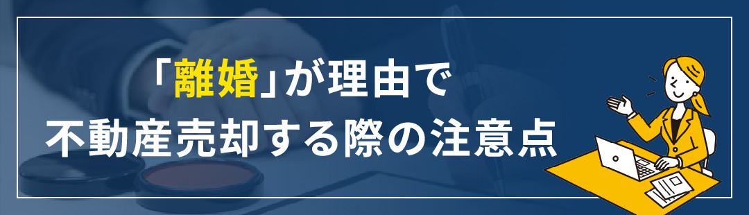 「離婚」が理由で不動産売却する際の注意点