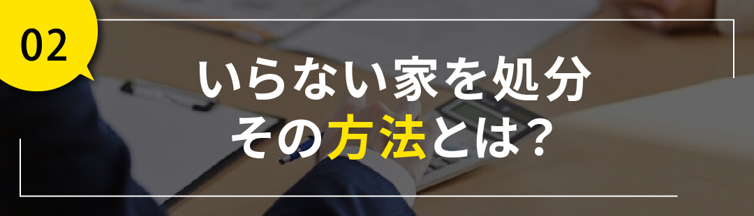 いらない家を処分したいときの方法とは？