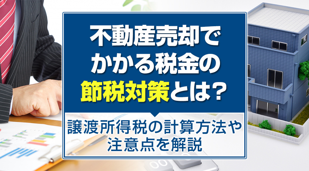 不動産売却でかかる税金の節税対策とは？譲渡所得税の計算方法や注意点を解説の画像