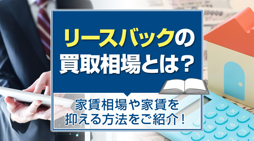 リースバックの買取相場とは？家賃相場や家賃を抑える方法をご紹介！の画像