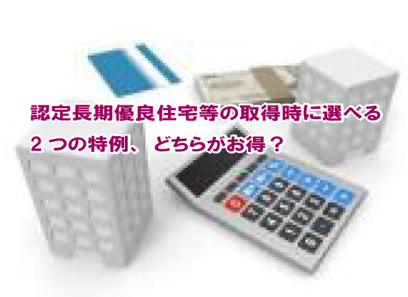 認定長期優良住宅等の取得時に選べる2つの特例、どちらがお得？の画像