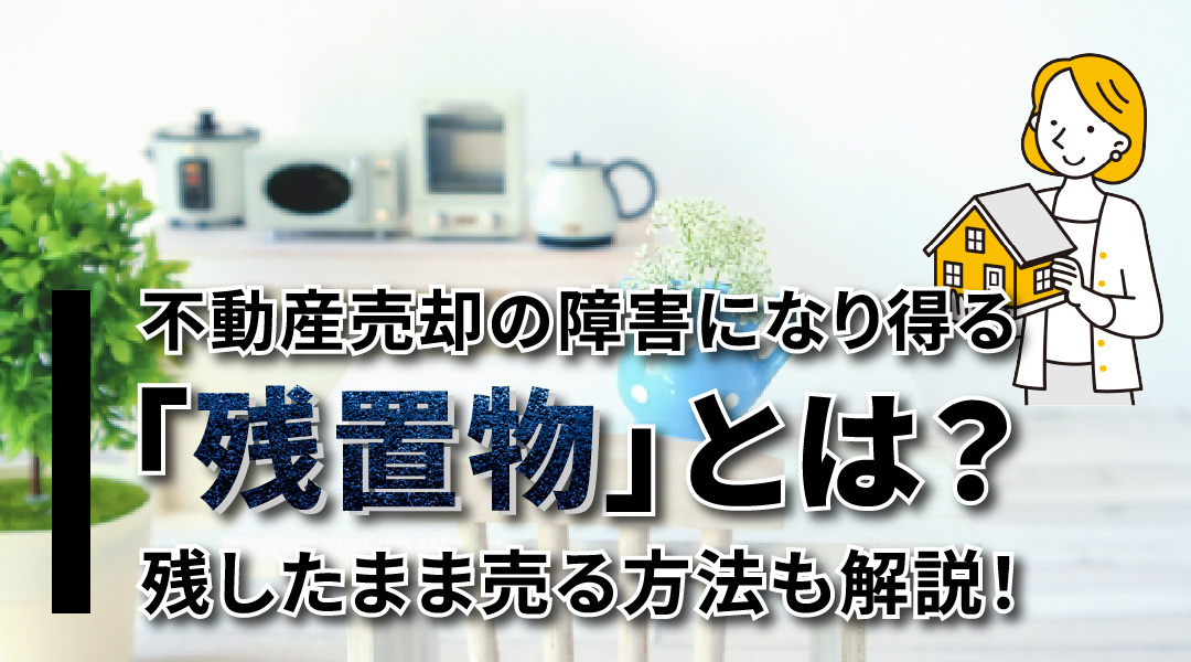 不動産売却の障害になり得る「残置物」とは？残したまま売る方法も解説！の画像
