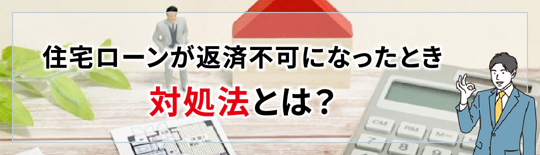 住宅ローンが返済不可になったときの対処法とは？
