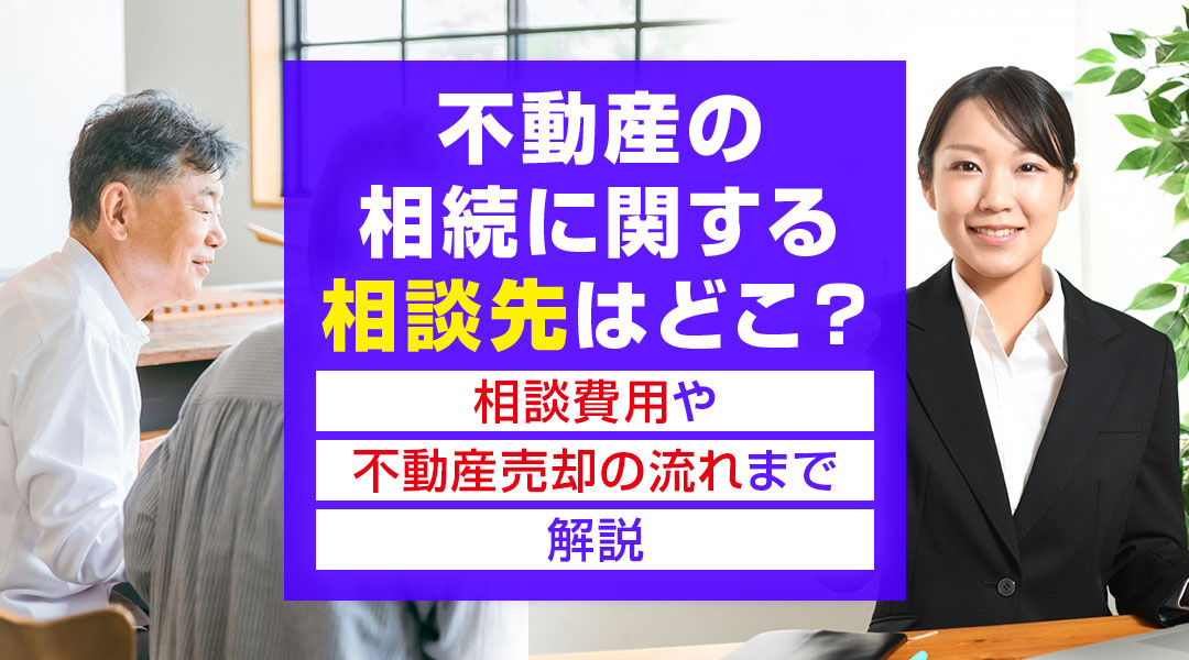不動産の相続に関する相談先はどこ？相談費用や不動産売却の流れまで解説