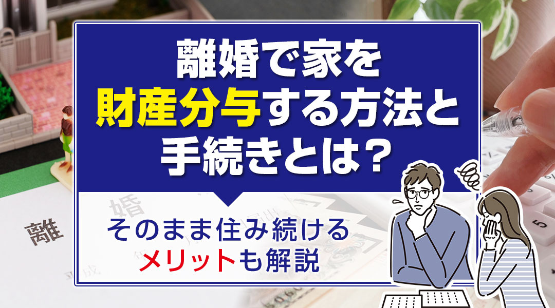 離婚で家を財産分与する方法と手続きとは？そのまま住み続けるメリットも解説の画像