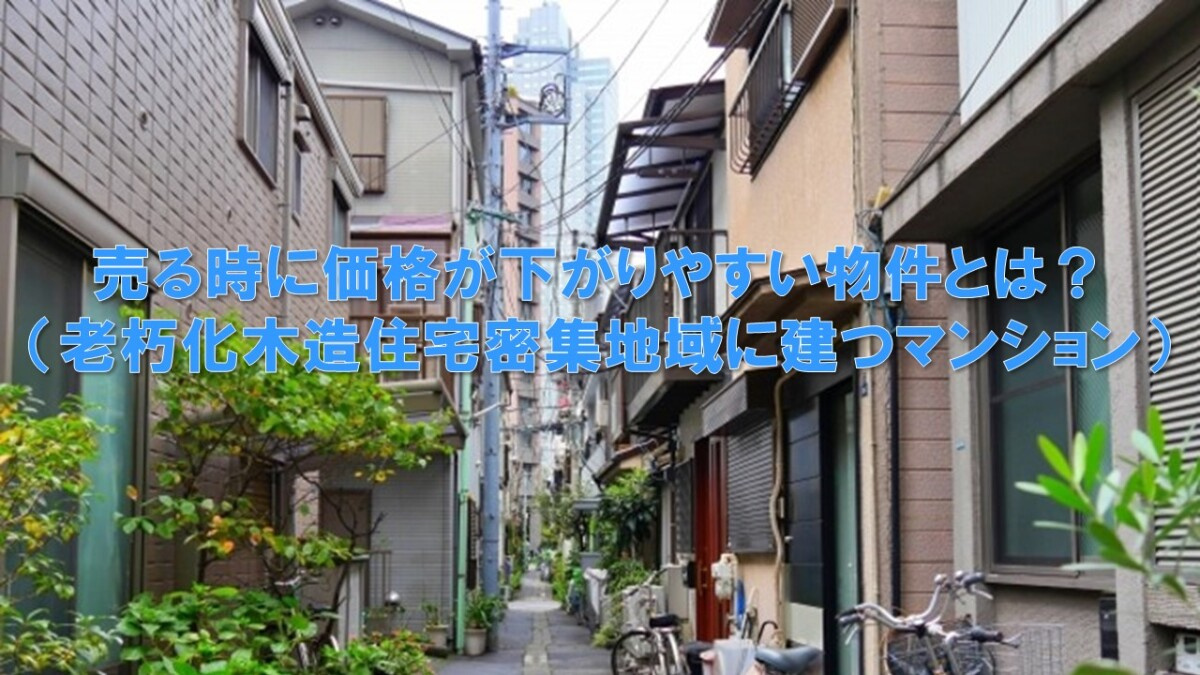 売る時に価格が下がりやすい物件とは？（老朽化木造住宅密集地域に建つマンション）の画像