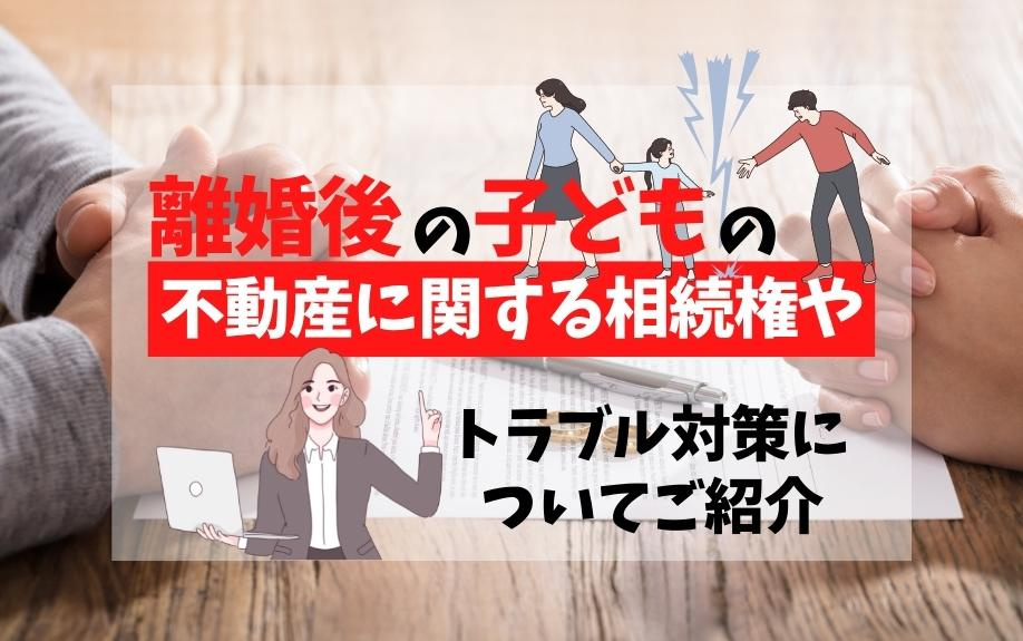 離婚後の子どもの不動産に関する相続権やトラブル対策についてご紹介の画像