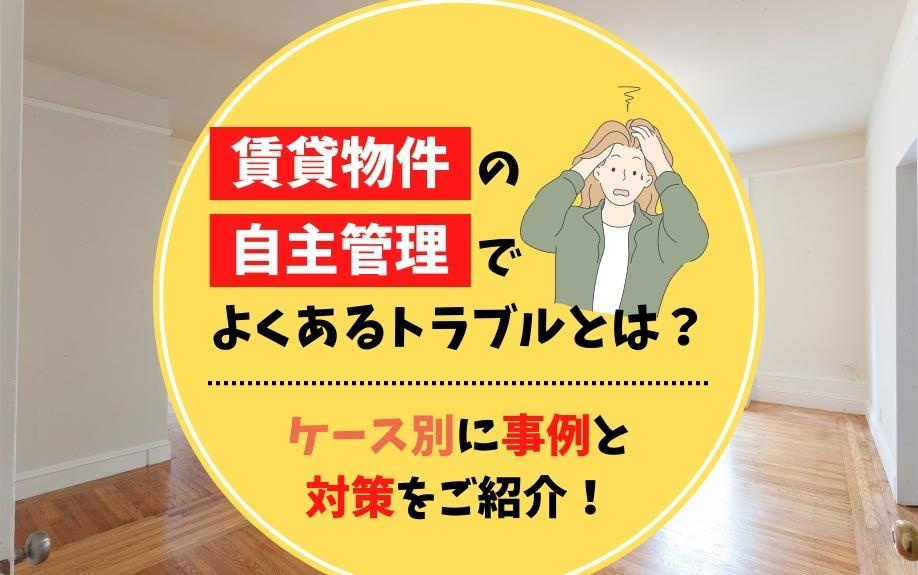 賃貸物件の自主管理でよくあるトラブルとは？ケース別に事例と対策をご紹介！