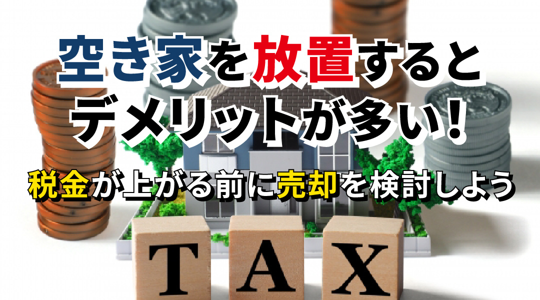 空き家を放置するとデメリットが多い！税金が上がる前に売却を検討しようの画像