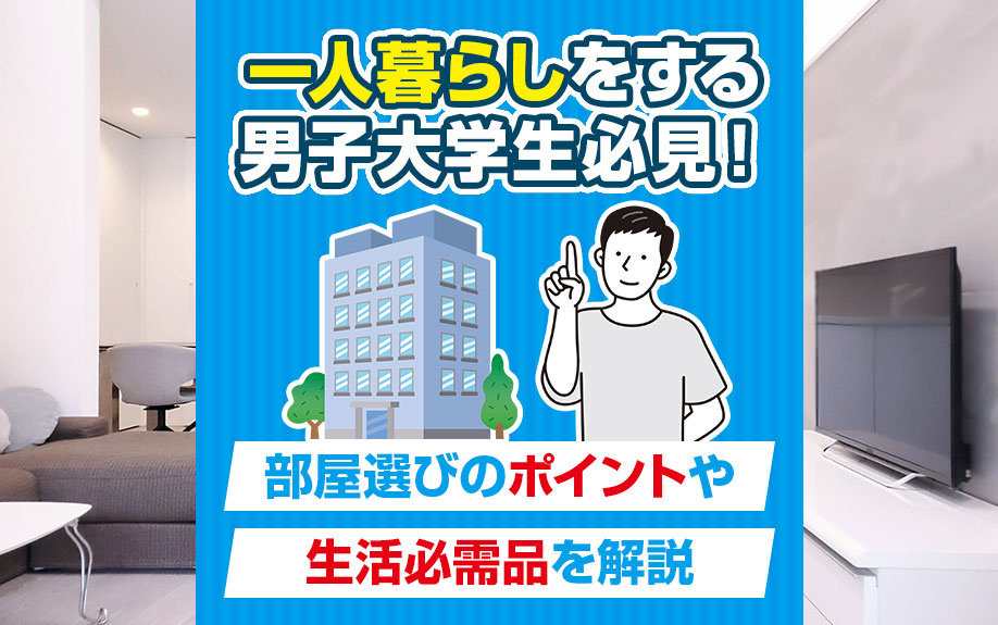 一人暮らしをする男子大学生必見！部屋選びのポイントや生活必需品を解説の画像