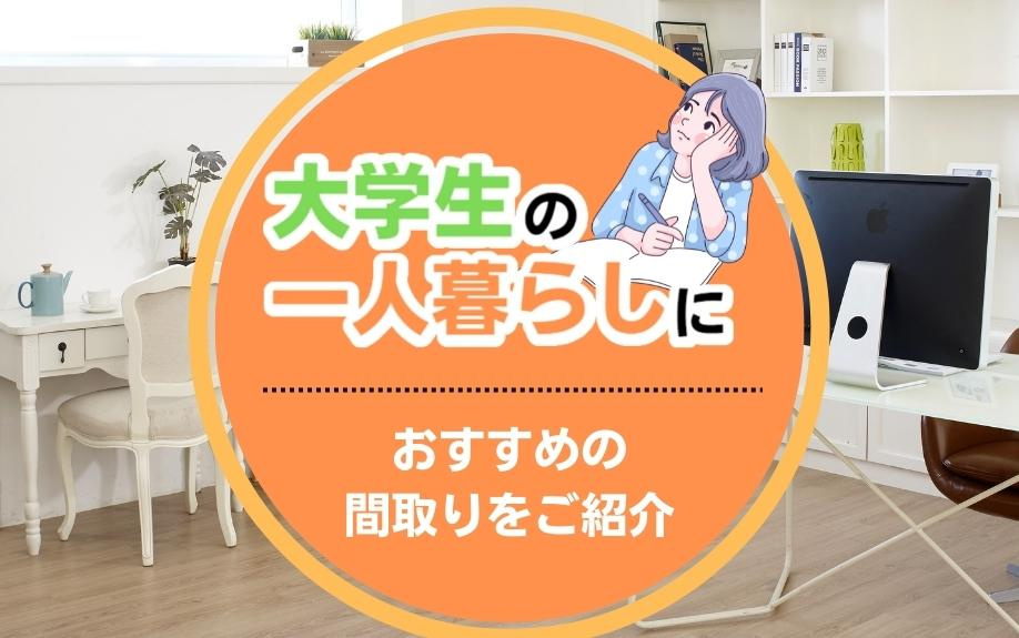 大学生の一人暮らしにおすすめの間取りとは？3タイプの間取りをご紹介！の画像