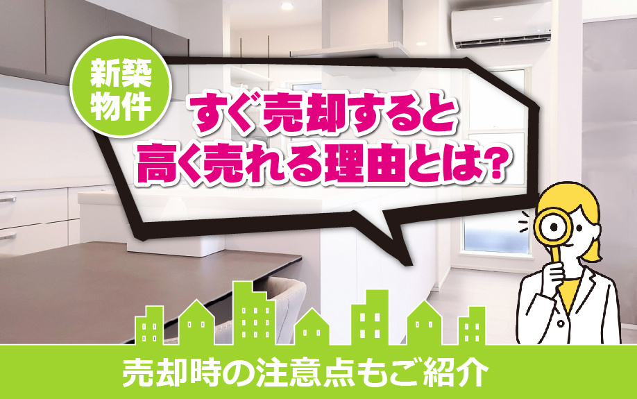 【2023年版】なぜ新築物件をすぐ売却すると高く売れる？注意すべきポイントもご紹介の画像