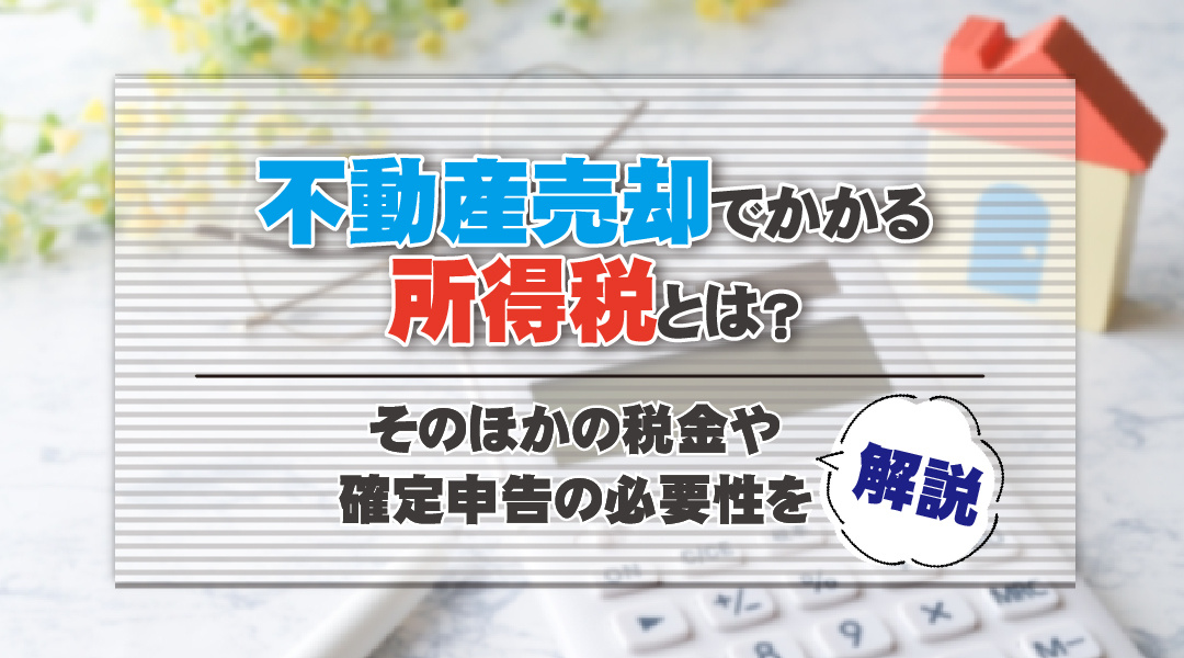 不動産売却でかかる所得税とは？そのほかの税金や確定申告の必要性を解説の画像
