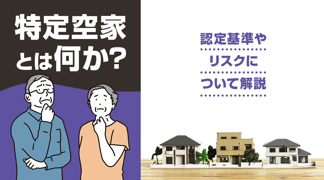 特定空家とは何か？認定基準やリスクについて解説