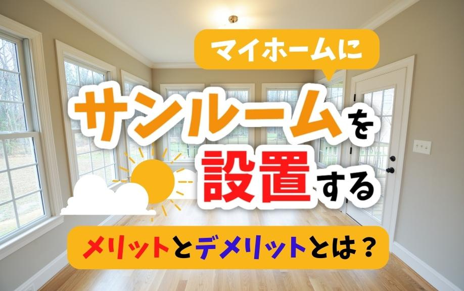 マイホームにサンルームを設置するメリットとデメリットとは？