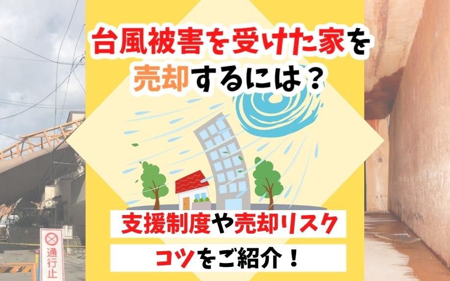 台風被害を受けた家を売却するには？支援制度や売却リスク・コツをご紹介！