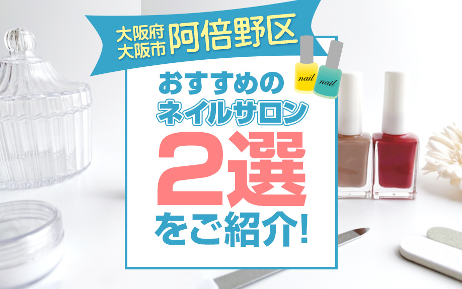 大阪府大阪市阿倍野区でおすすめのネイルサロン2選をご紹介！