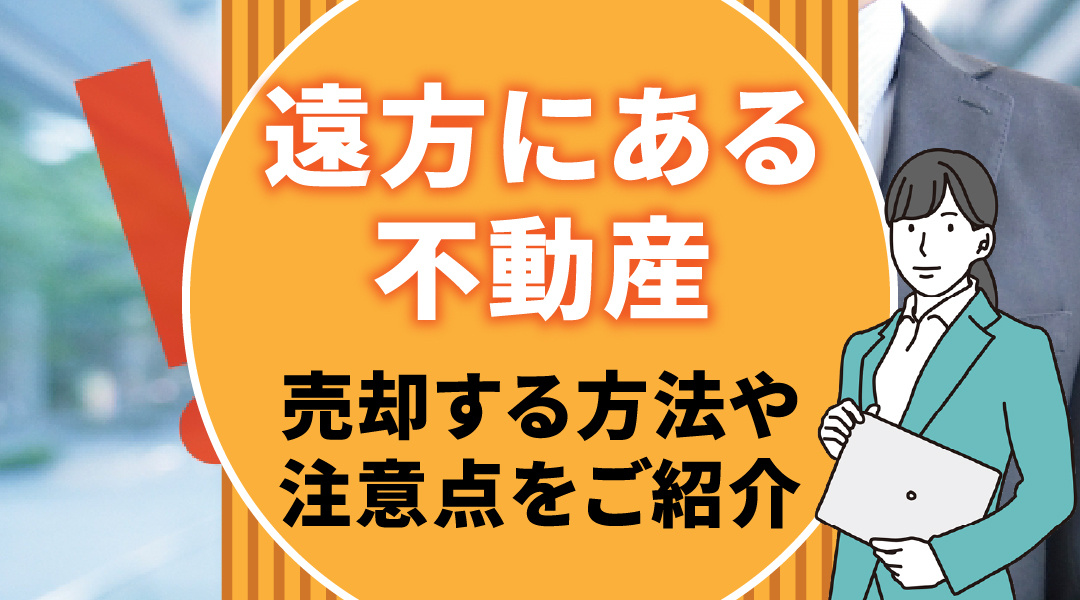 遠方にある不動産を売却する方法や注意点をご紹介の画像