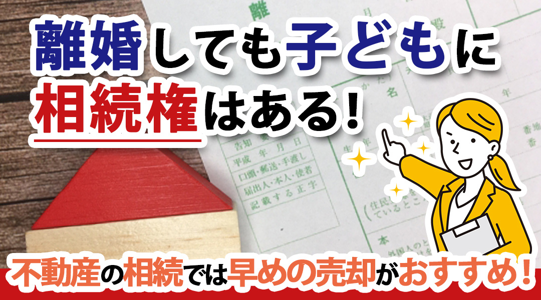 離婚しても子どもに相続権はある！不動産の相続では早めの売却がおすすめ！の画像