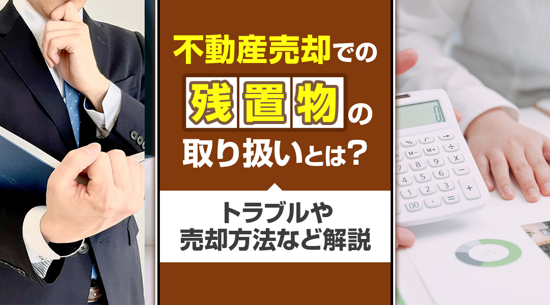 不動産売却での残置物の取り扱いとは？トラブルや売却方法など解説の画像
