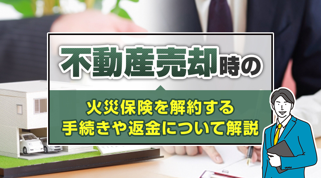 不動産売却時の火災保険を解約する手続きや返金について解説の画像