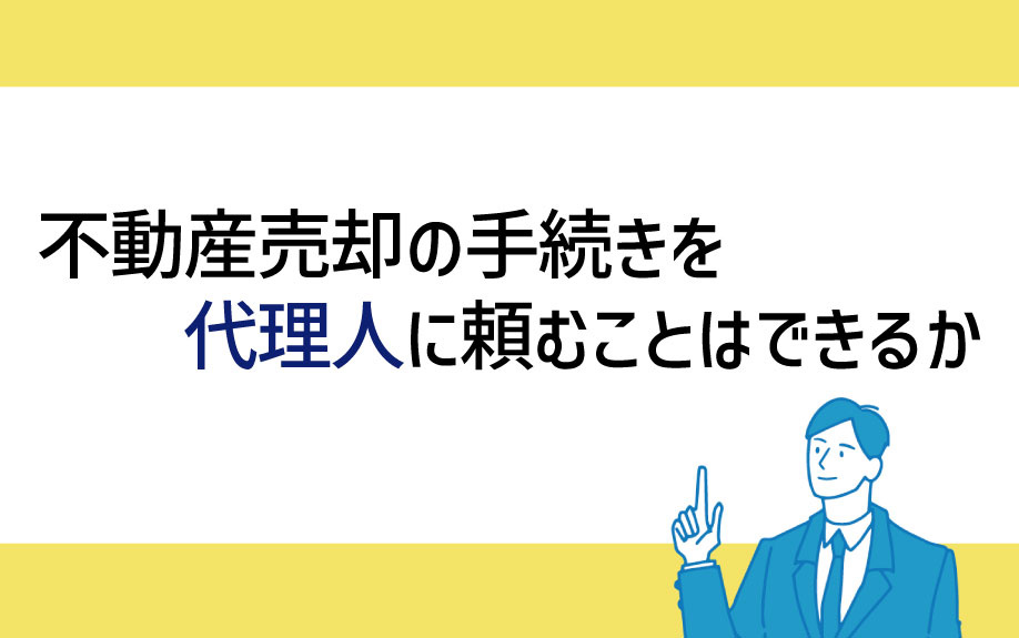 不動産売却で代理人を立てることはできるのかの画像