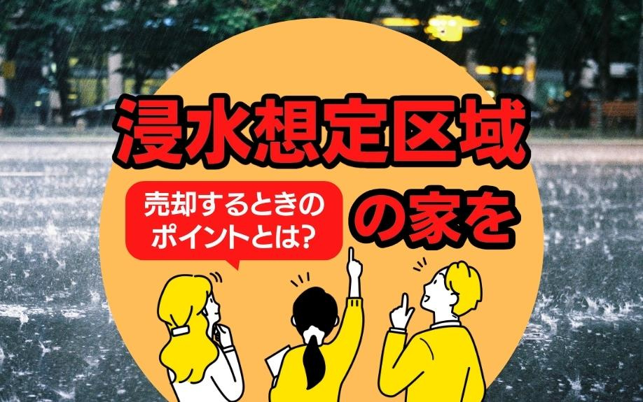 浸水想定区域の家を売却するときのポイントとは？