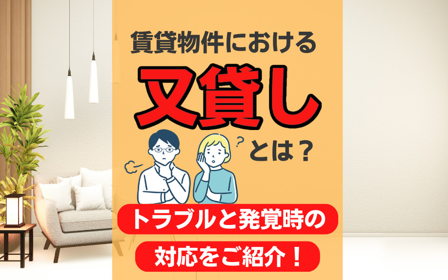 賃貸物件における入居者の又貸しとは？トラブルと発覚時の対応をご紹介！