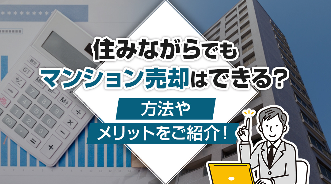住みながらでもマンション売却はできる？方法やメリットをご紹介！の画像