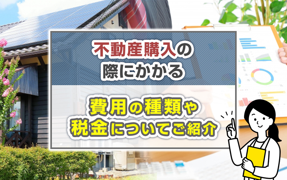 不動産購入の際にかかる費用の種類や税金についてご紹介