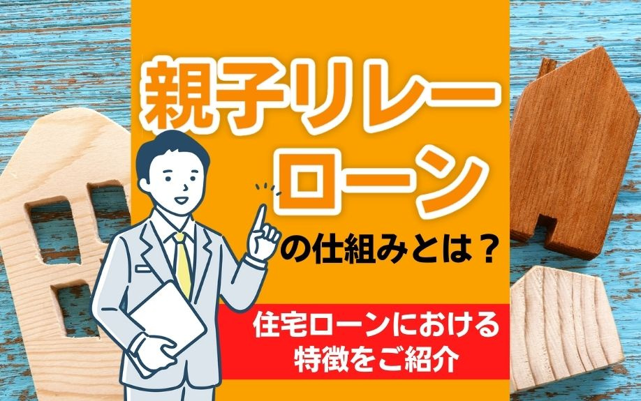 親子リレーローンの仕組みとは？住宅ローンにおける特徴をご紹介