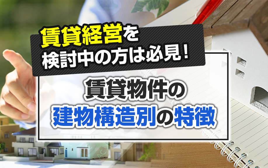 賃貸経営を検討中の方は必見！賃貸物件の建物構造別の特徴