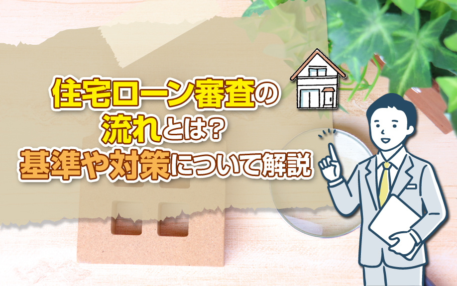 住宅ローン審査の流れとは？基準や対策について解説