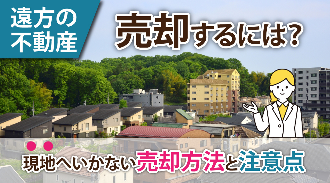 遠方の不動産を売却するには？現地へいかない売却方法と注意点の画像