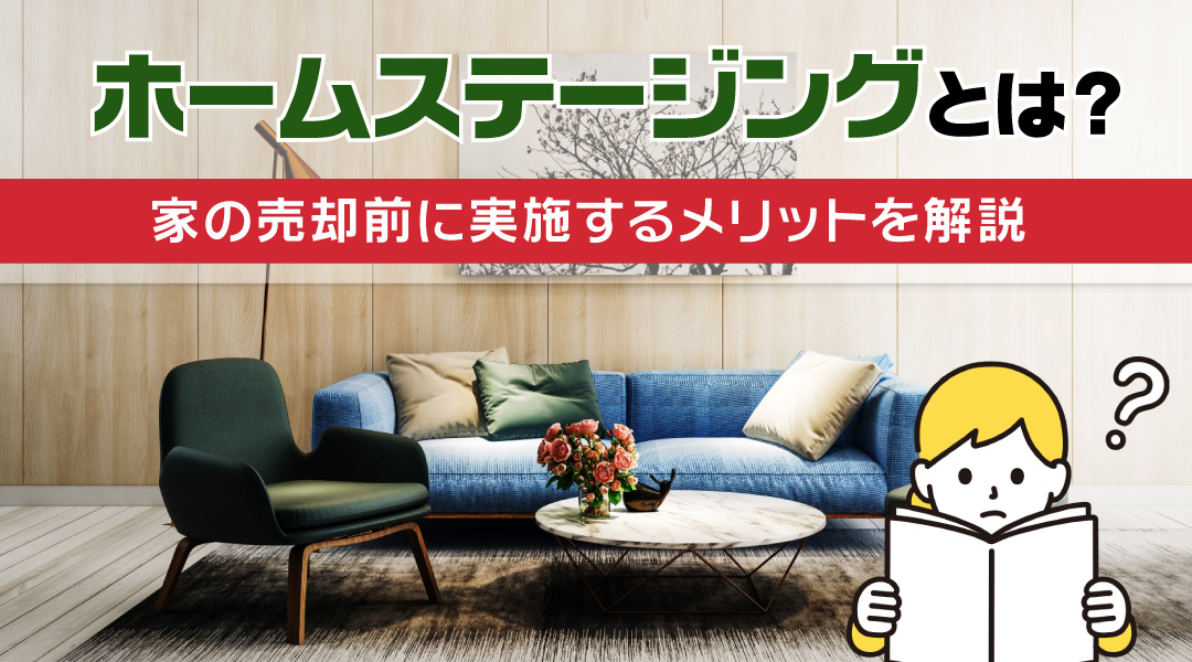 ホームステージングとは？家の売却前に実施するメリットを解説