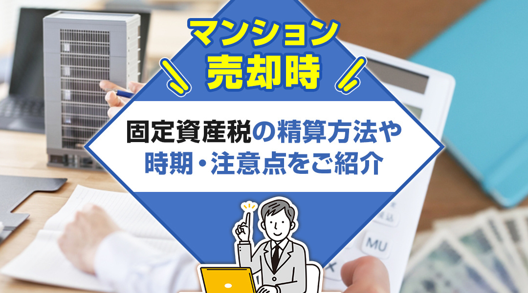 マンション売却時の固定資産税の精算方法や時期・注意点をご紹介