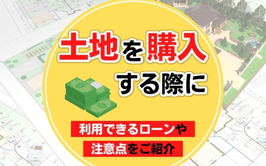 土地を購入する際に利用できるローンや注意点をご紹介