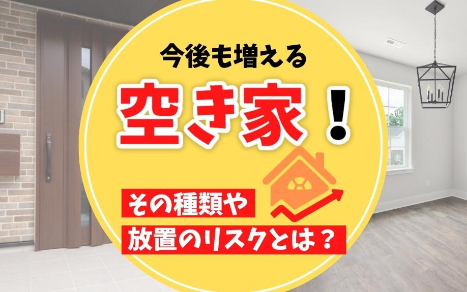 今後も増える空き家！その種類や放置のリスクとは？