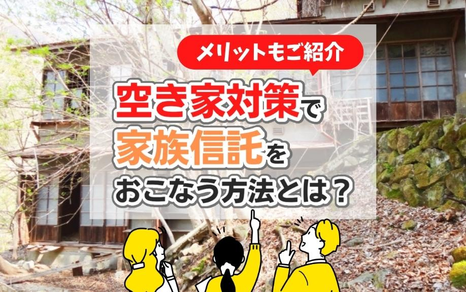空き家対策を家族信託でおこなう方法とは？メリットもご紹介