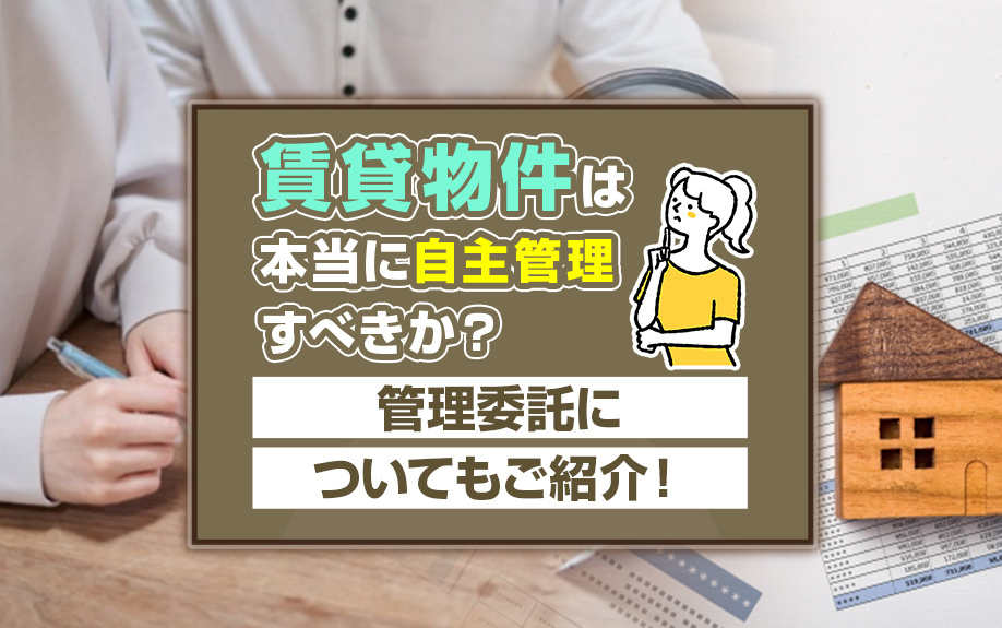 賃貸物件は本当に自主管理すべきか？管理委託についてもご紹介！